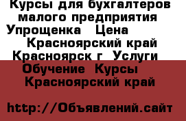 Курсы для бухгалтеров малого предприятия. Упрощенка › Цена ­ 13 540 - Красноярский край, Красноярск г. Услуги » Обучение. Курсы   . Красноярский край